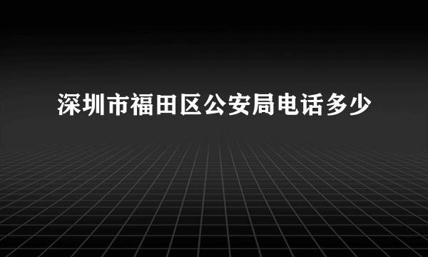 深圳市福田区公安局电话多少