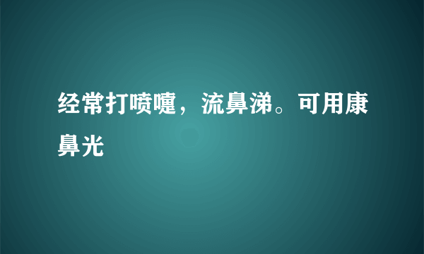 经常打喷嚏，流鼻涕。可用康鼻光