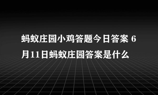 蚂蚁庄园小鸡答题今日答案 6月11日蚂蚁庄园答案是什么