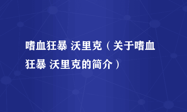 嗜血狂暴 沃里克（关于嗜血狂暴 沃里克的简介）