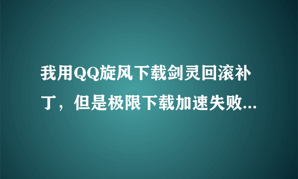 我用QQ旋风下载剑灵回滚补丁，但是极限下载加速失败，是怎么回事