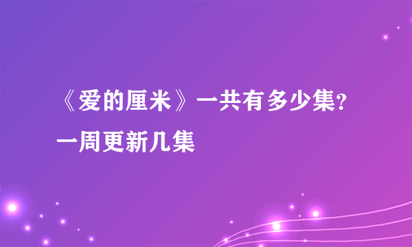 《爱的厘米》一共有多少集？一周更新几集