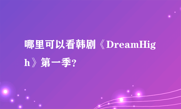 哪里可以看韩剧《DreamHigh》第一季？