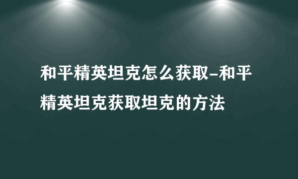 和平精英坦克怎么获取-和平精英坦克获取坦克的方法