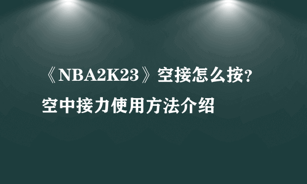 《NBA2K23》空接怎么按？空中接力使用方法介绍