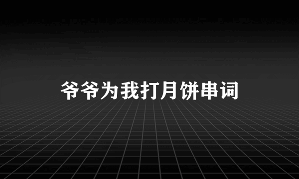 爷爷为我打月饼串词