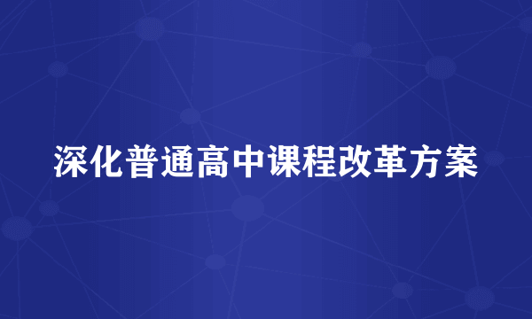 深化普通高中课程改革方案