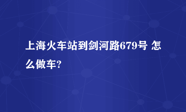 上海火车站到剑河路679号 怎么做车?