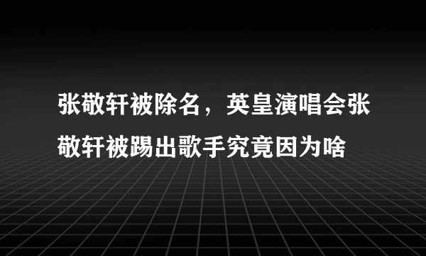 张敬轩被除名，英皇演唱会张敬轩被踢出歌手究竟因为啥