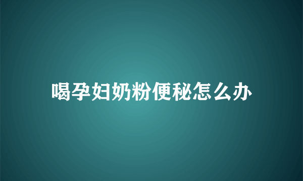 喝孕妇奶粉便秘怎么办