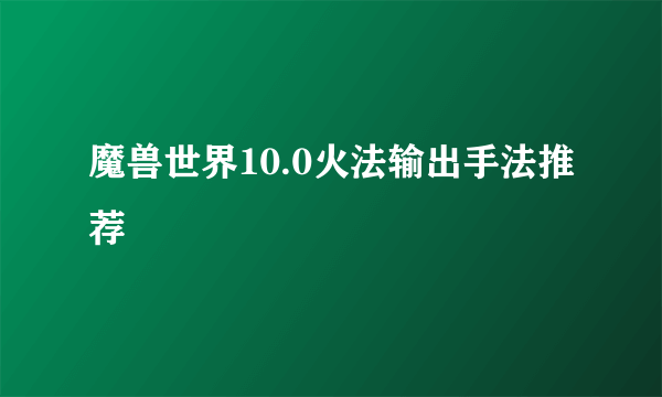 魔兽世界10.0火法输出手法推荐