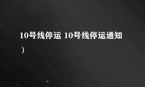 10号线停运 10号线停运通知）