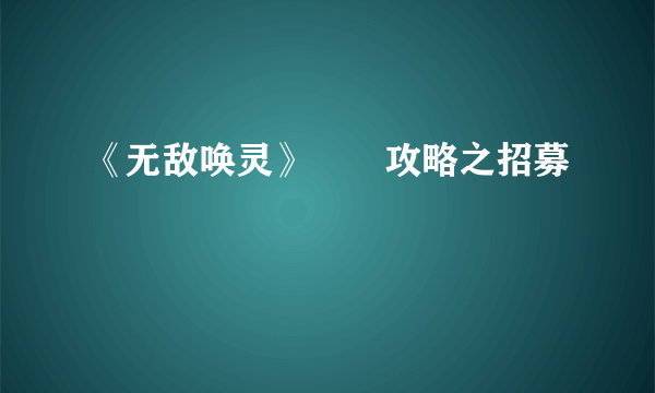 《无敌唤灵》♣​攻略之招募