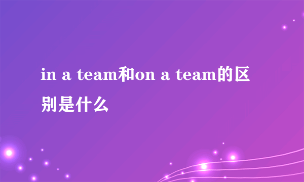 in a team和on a team的区别是什么