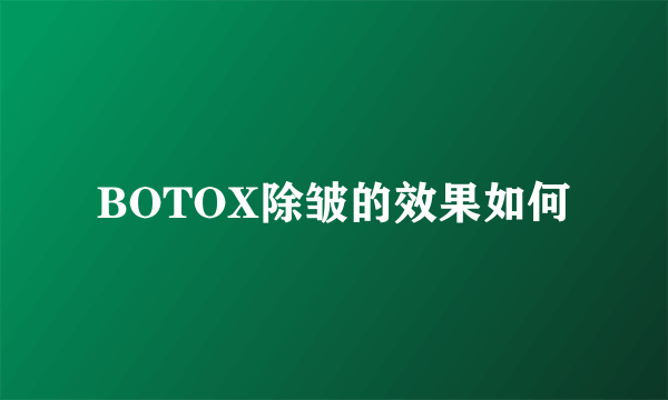 BOTOX除皱的效果如何