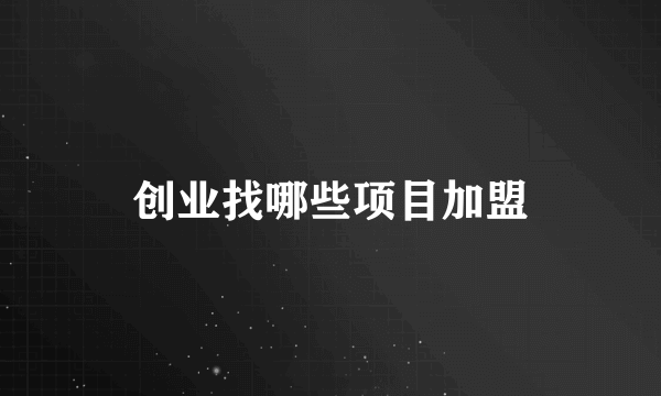 创业找哪些项目加盟