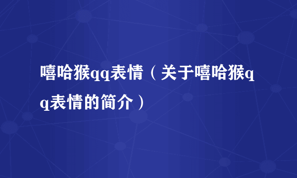 嘻哈猴qq表情（关于嘻哈猴qq表情的简介）