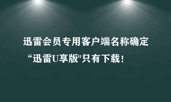 迅雷会员专用客户端名称确定“迅雷U享版