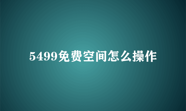 5499免费空间怎么操作