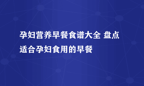 孕妇营养早餐食谱大全 盘点适合孕妇食用的早餐