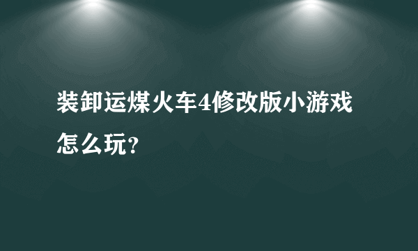 装卸运煤火车4修改版小游戏怎么玩？