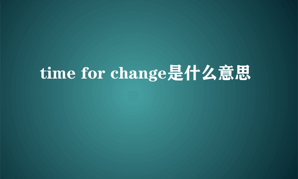 time for change是什么意思