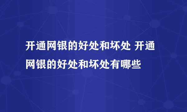 开通网银的好处和坏处 开通网银的好处和坏处有哪些