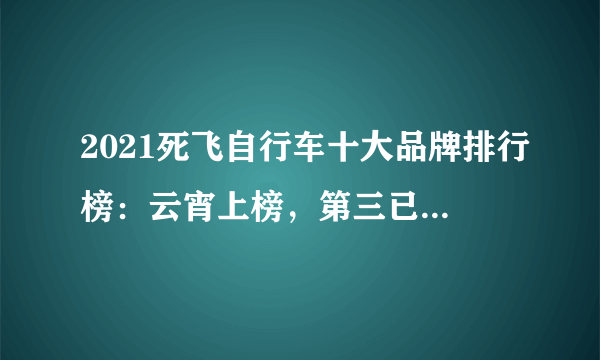 2021死飞自行车十大品牌排行榜：云宵上榜，第三已有53年历史