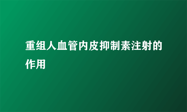 重组人血管内皮抑制素注射的作用