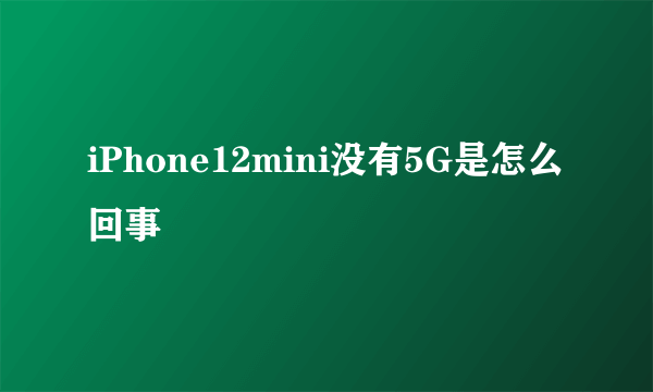 iPhone12mini没有5G是怎么回事