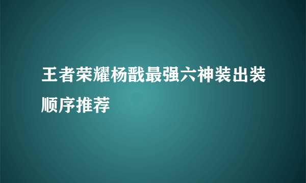 王者荣耀杨戬最强六神装出装顺序推荐