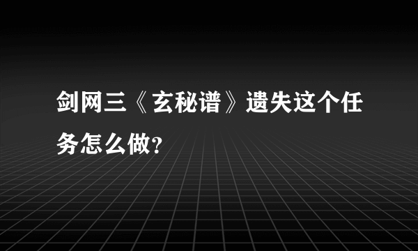 剑网三《玄秘谱》遗失这个任务怎么做？