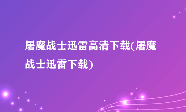 屠魔战士迅雷高清下载(屠魔战士迅雷下载)