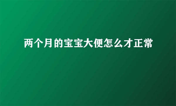 两个月的宝宝大便怎么才正常