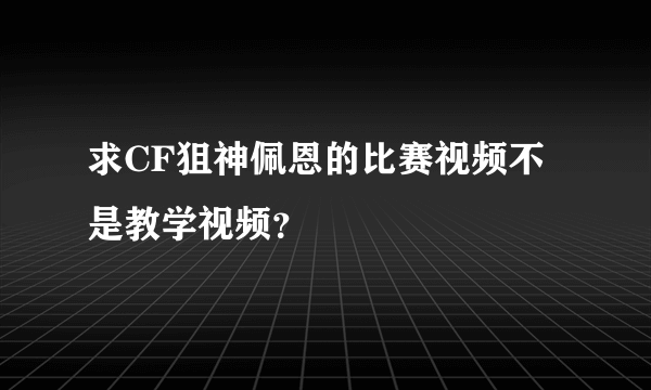 求CF狙神佩恩的比赛视频不是教学视频？