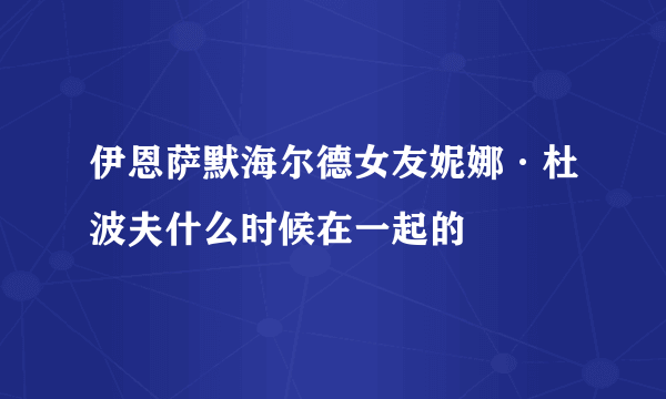 伊恩萨默海尔德女友妮娜·杜波夫什么时候在一起的