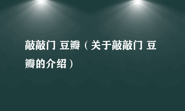 敲敲门 豆瓣（关于敲敲门 豆瓣的介绍）