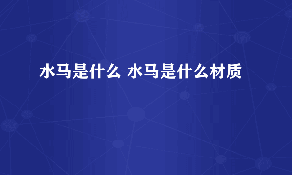 水马是什么 水马是什么材质