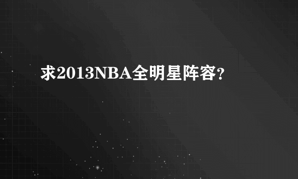 求2013NBA全明星阵容？