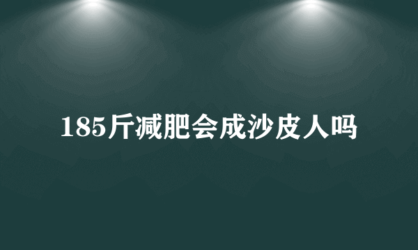 185斤减肥会成沙皮人吗