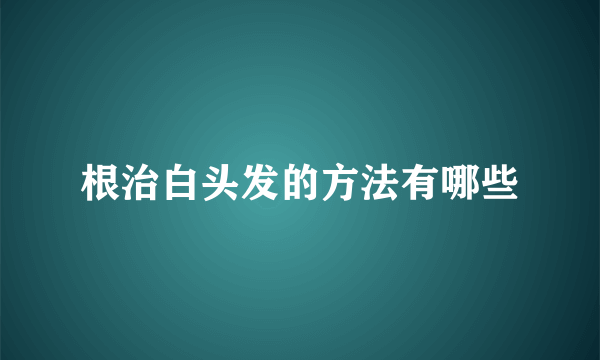 根治白头发的方法有哪些