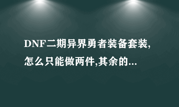 DNF二期异界勇者装备套装,怎么只能做两件,其余的怎样做?