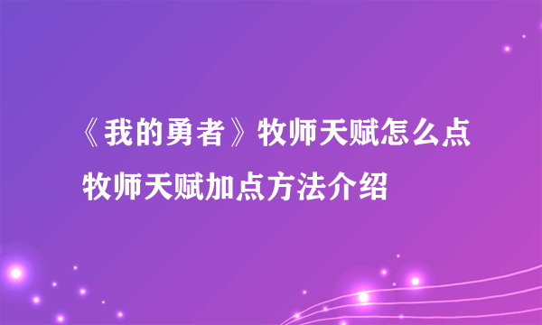 《我的勇者》牧师天赋怎么点 牧师天赋加点方法介绍