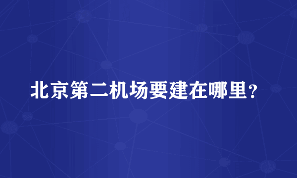 北京第二机场要建在哪里？