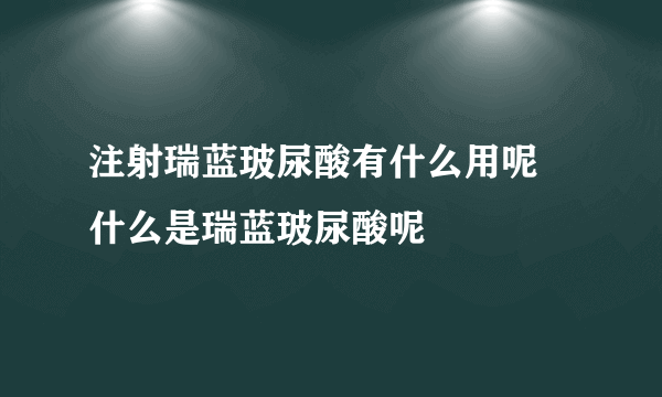 注射瑞蓝玻尿酸有什么用呢 什么是瑞蓝玻尿酸呢