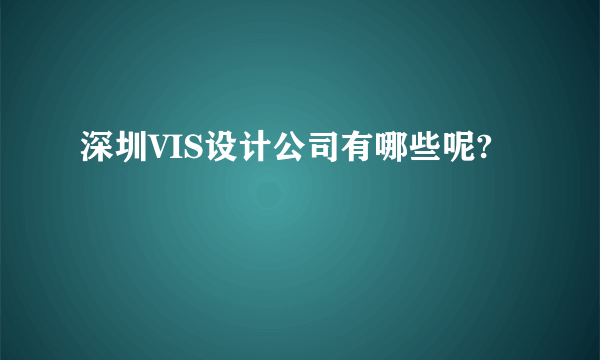 深圳VIS设计公司有哪些呢?