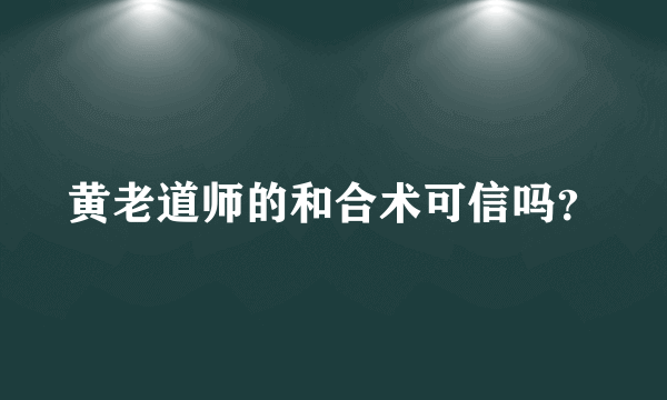 黄老道师的和合术可信吗？