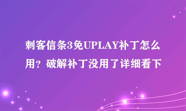 刺客信条3免UPLAY补丁怎么用？破解补丁没用了详细看下