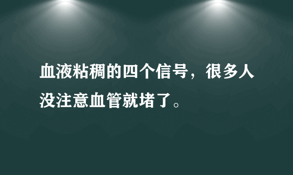 血液粘稠的四个信号，很多人没注意血管就堵了。