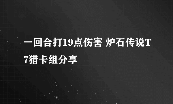 一回合打19点伤害 炉石传说T7猎卡组分享